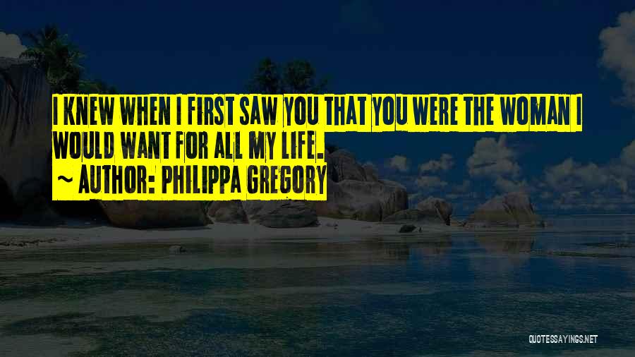 Philippa Gregory Quotes: I Knew When I First Saw You That You Were The Woman I Would Want For All My Life.