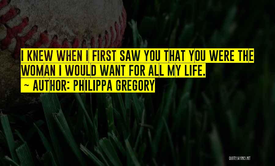 Philippa Gregory Quotes: I Knew When I First Saw You That You Were The Woman I Would Want For All My Life.