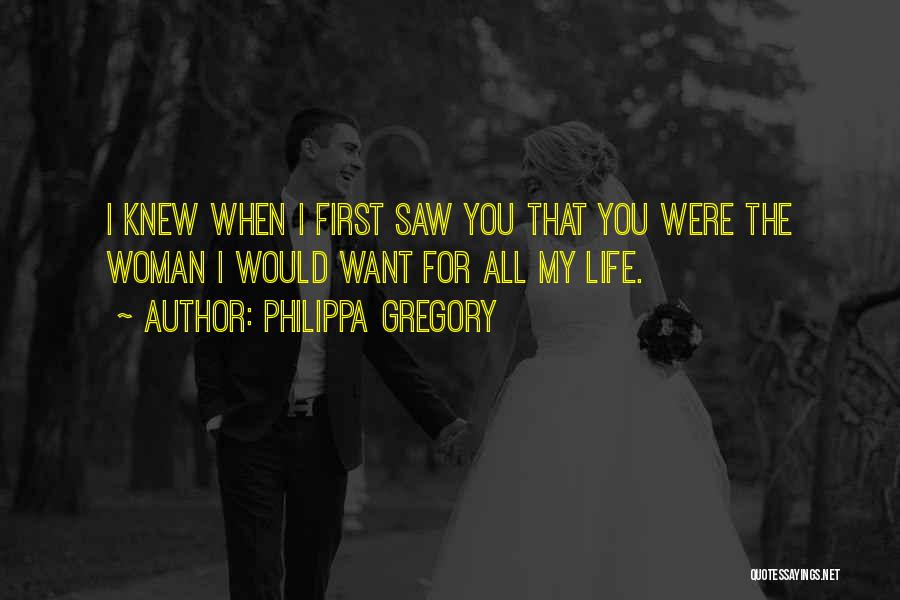 Philippa Gregory Quotes: I Knew When I First Saw You That You Were The Woman I Would Want For All My Life.