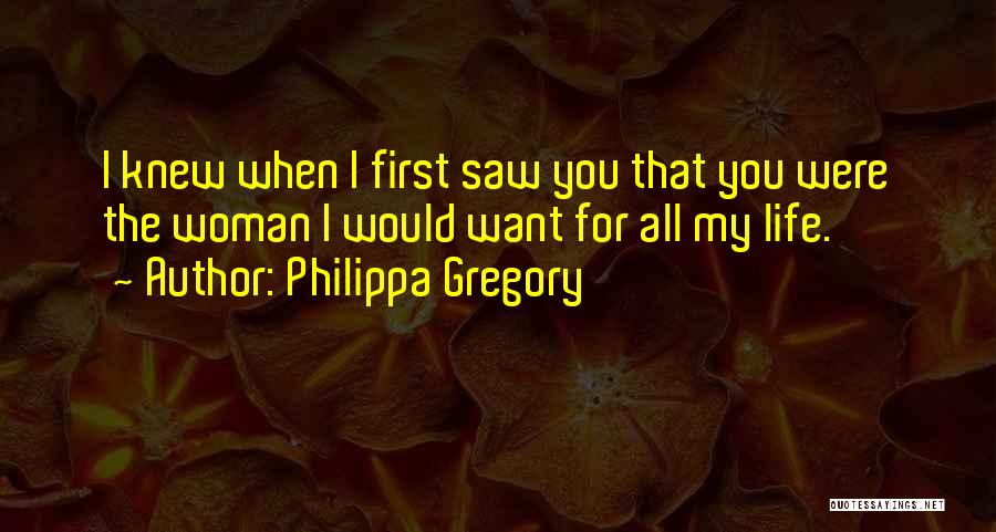 Philippa Gregory Quotes: I Knew When I First Saw You That You Were The Woman I Would Want For All My Life.