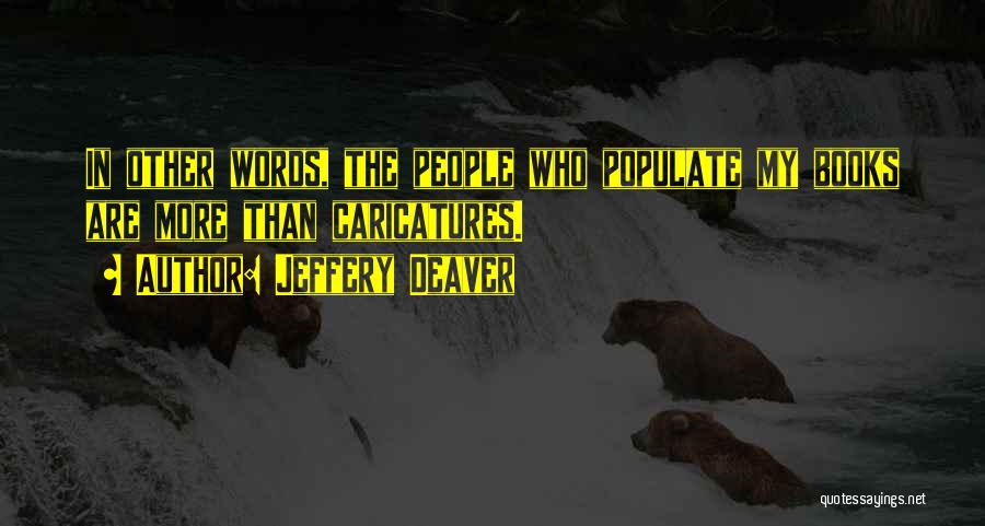 Jeffery Deaver Quotes: In Other Words, The People Who Populate My Books Are More Than Caricatures.