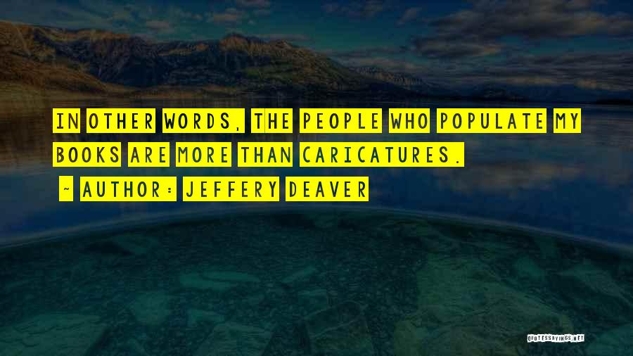 Jeffery Deaver Quotes: In Other Words, The People Who Populate My Books Are More Than Caricatures.