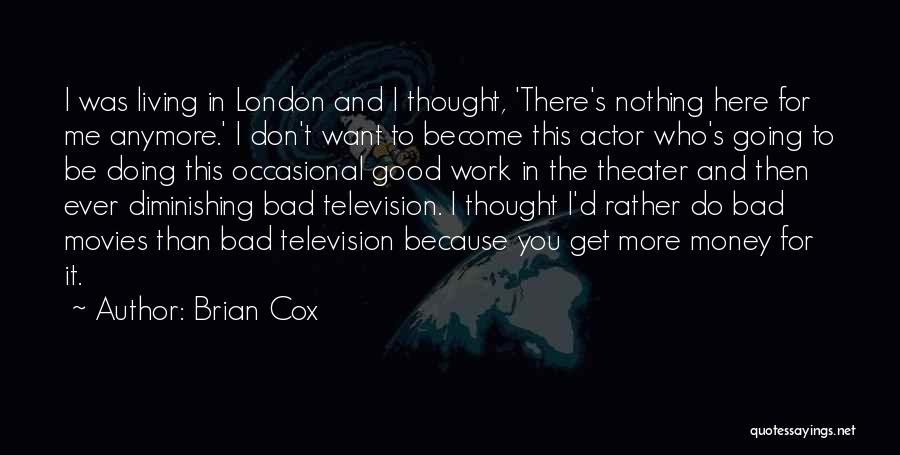 Brian Cox Quotes: I Was Living In London And I Thought, 'there's Nothing Here For Me Anymore.' I Don't Want To Become This