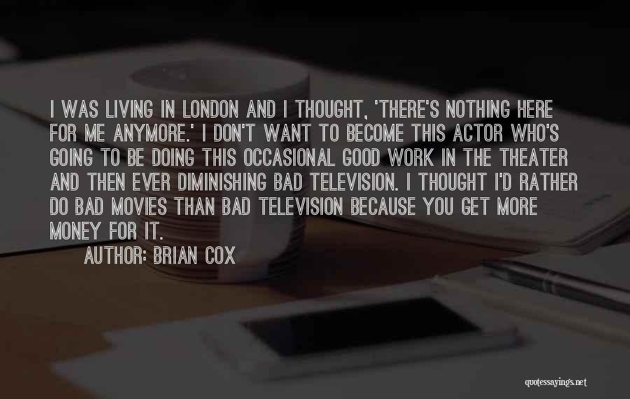 Brian Cox Quotes: I Was Living In London And I Thought, 'there's Nothing Here For Me Anymore.' I Don't Want To Become This