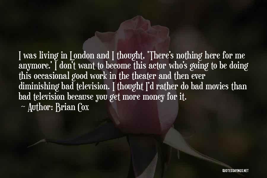 Brian Cox Quotes: I Was Living In London And I Thought, 'there's Nothing Here For Me Anymore.' I Don't Want To Become This