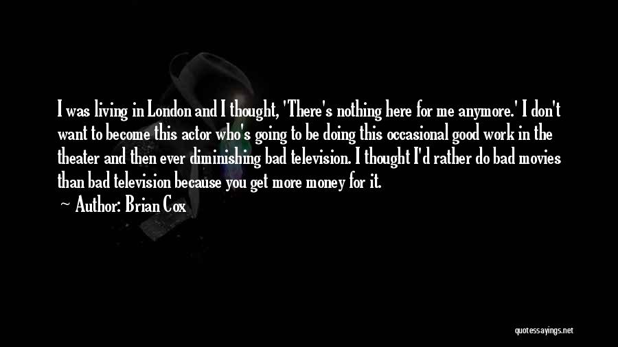 Brian Cox Quotes: I Was Living In London And I Thought, 'there's Nothing Here For Me Anymore.' I Don't Want To Become This