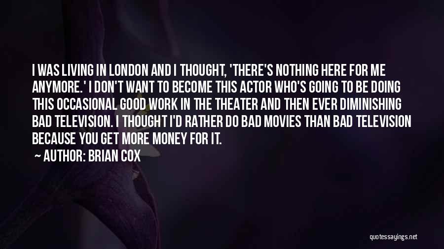 Brian Cox Quotes: I Was Living In London And I Thought, 'there's Nothing Here For Me Anymore.' I Don't Want To Become This