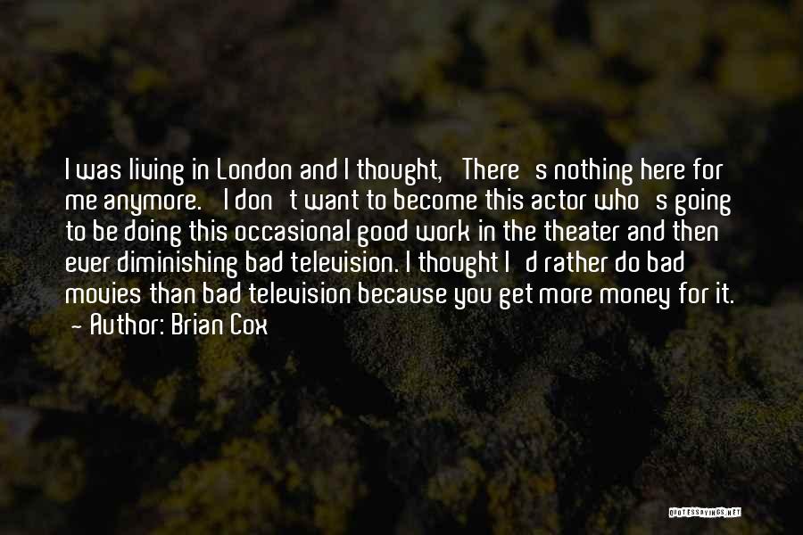 Brian Cox Quotes: I Was Living In London And I Thought, 'there's Nothing Here For Me Anymore.' I Don't Want To Become This