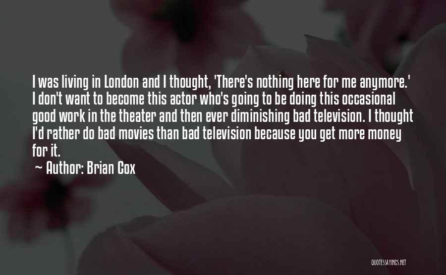 Brian Cox Quotes: I Was Living In London And I Thought, 'there's Nothing Here For Me Anymore.' I Don't Want To Become This