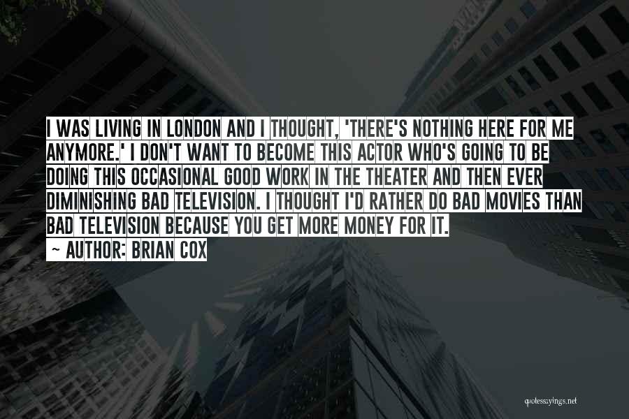 Brian Cox Quotes: I Was Living In London And I Thought, 'there's Nothing Here For Me Anymore.' I Don't Want To Become This