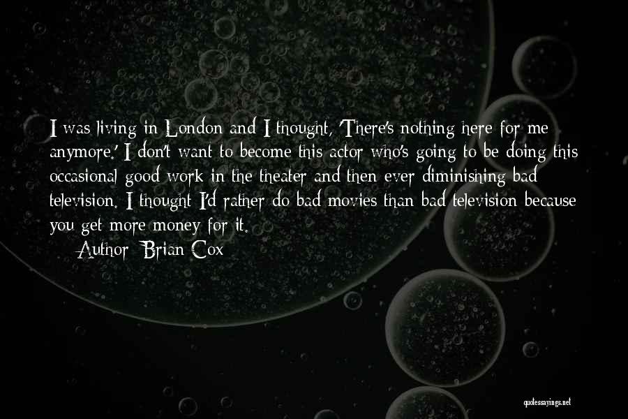 Brian Cox Quotes: I Was Living In London And I Thought, 'there's Nothing Here For Me Anymore.' I Don't Want To Become This