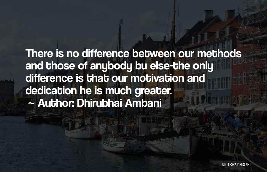 Dhirubhai Ambani Quotes: There Is No Difference Between Our Methods And Those Of Anybody Bu Else-the Only Difference Is That Our Motivation And