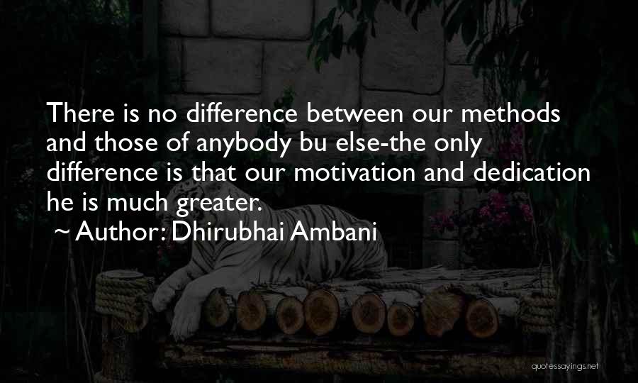 Dhirubhai Ambani Quotes: There Is No Difference Between Our Methods And Those Of Anybody Bu Else-the Only Difference Is That Our Motivation And