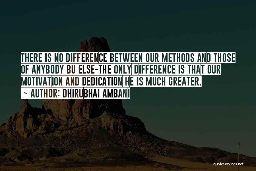 Dhirubhai Ambani Quotes: There Is No Difference Between Our Methods And Those Of Anybody Bu Else-the Only Difference Is That Our Motivation And