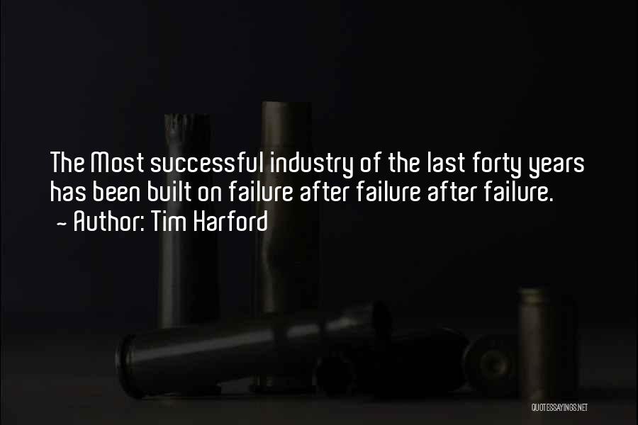 Tim Harford Quotes: The Most Successful Industry Of The Last Forty Years Has Been Built On Failure After Failure After Failure.