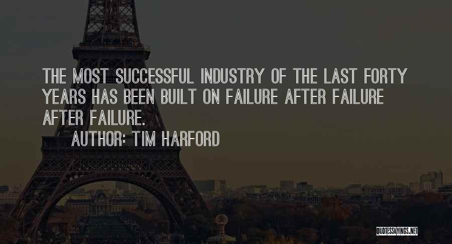 Tim Harford Quotes: The Most Successful Industry Of The Last Forty Years Has Been Built On Failure After Failure After Failure.
