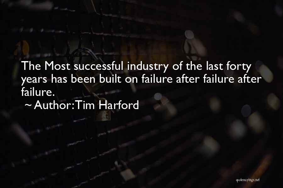 Tim Harford Quotes: The Most Successful Industry Of The Last Forty Years Has Been Built On Failure After Failure After Failure.