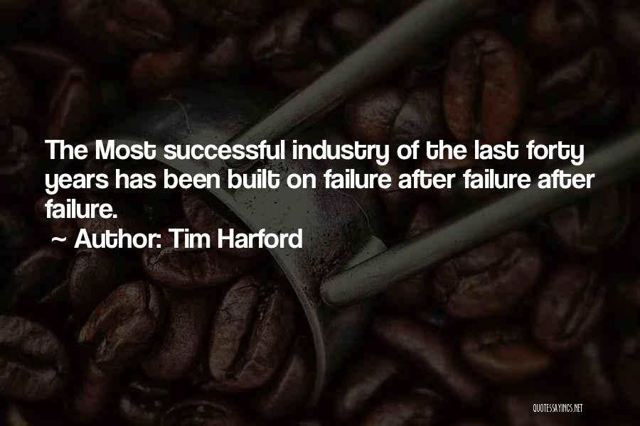 Tim Harford Quotes: The Most Successful Industry Of The Last Forty Years Has Been Built On Failure After Failure After Failure.