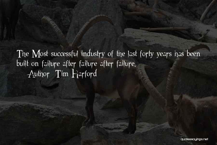 Tim Harford Quotes: The Most Successful Industry Of The Last Forty Years Has Been Built On Failure After Failure After Failure.