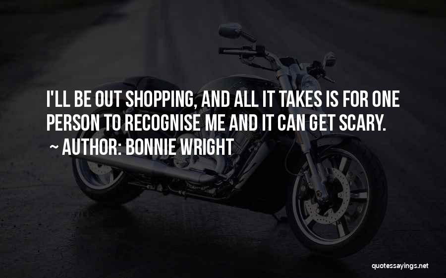 Bonnie Wright Quotes: I'll Be Out Shopping, And All It Takes Is For One Person To Recognise Me And It Can Get Scary.