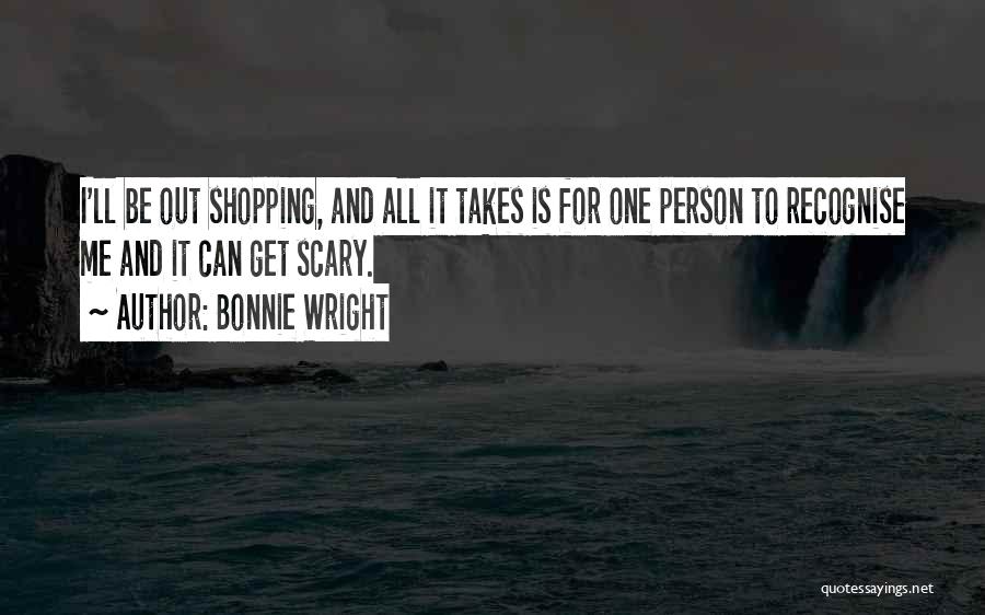 Bonnie Wright Quotes: I'll Be Out Shopping, And All It Takes Is For One Person To Recognise Me And It Can Get Scary.
