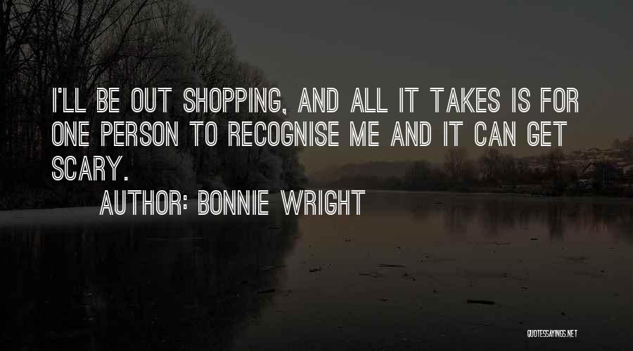Bonnie Wright Quotes: I'll Be Out Shopping, And All It Takes Is For One Person To Recognise Me And It Can Get Scary.