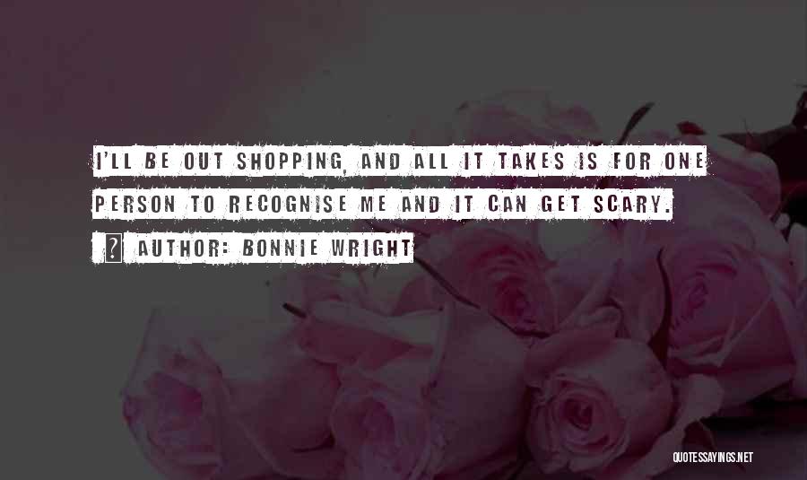 Bonnie Wright Quotes: I'll Be Out Shopping, And All It Takes Is For One Person To Recognise Me And It Can Get Scary.