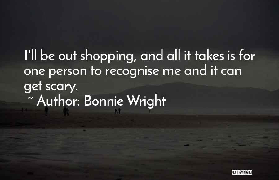 Bonnie Wright Quotes: I'll Be Out Shopping, And All It Takes Is For One Person To Recognise Me And It Can Get Scary.
