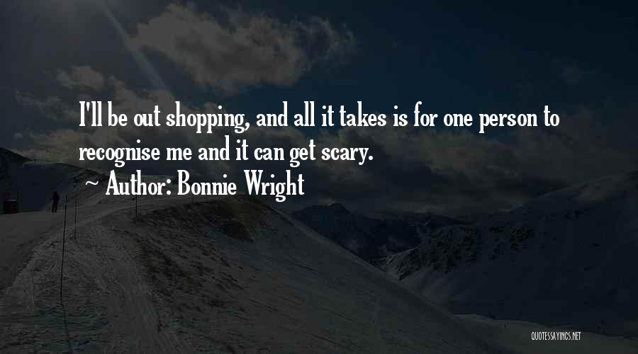 Bonnie Wright Quotes: I'll Be Out Shopping, And All It Takes Is For One Person To Recognise Me And It Can Get Scary.