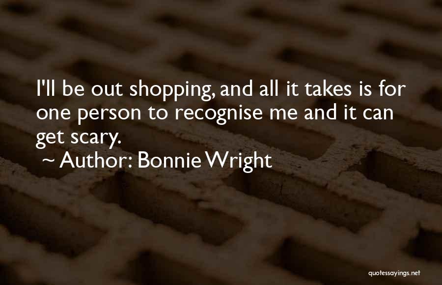 Bonnie Wright Quotes: I'll Be Out Shopping, And All It Takes Is For One Person To Recognise Me And It Can Get Scary.