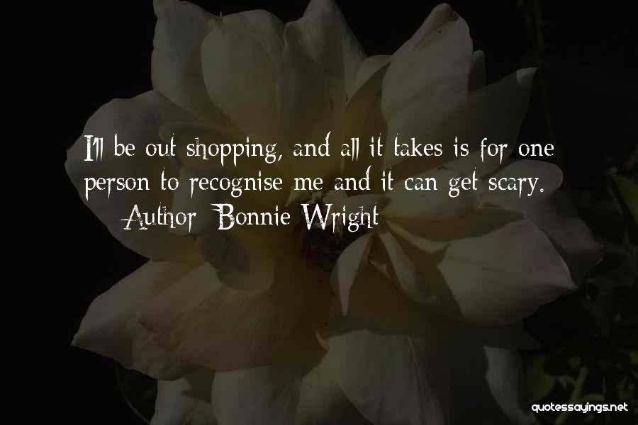 Bonnie Wright Quotes: I'll Be Out Shopping, And All It Takes Is For One Person To Recognise Me And It Can Get Scary.