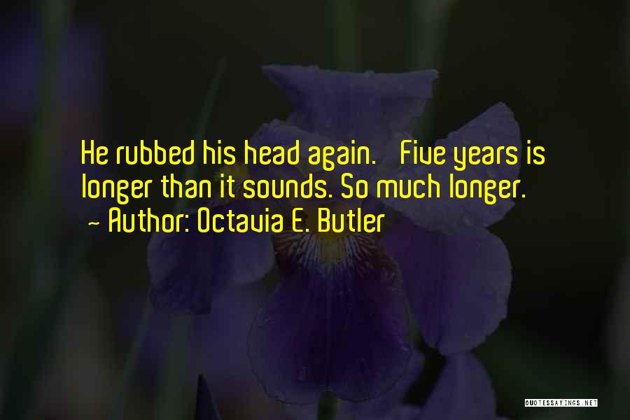 Octavia E. Butler Quotes: He Rubbed His Head Again. 'five Years Is Longer Than It Sounds. So Much Longer.