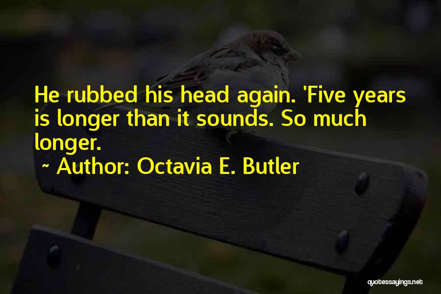 Octavia E. Butler Quotes: He Rubbed His Head Again. 'five Years Is Longer Than It Sounds. So Much Longer.