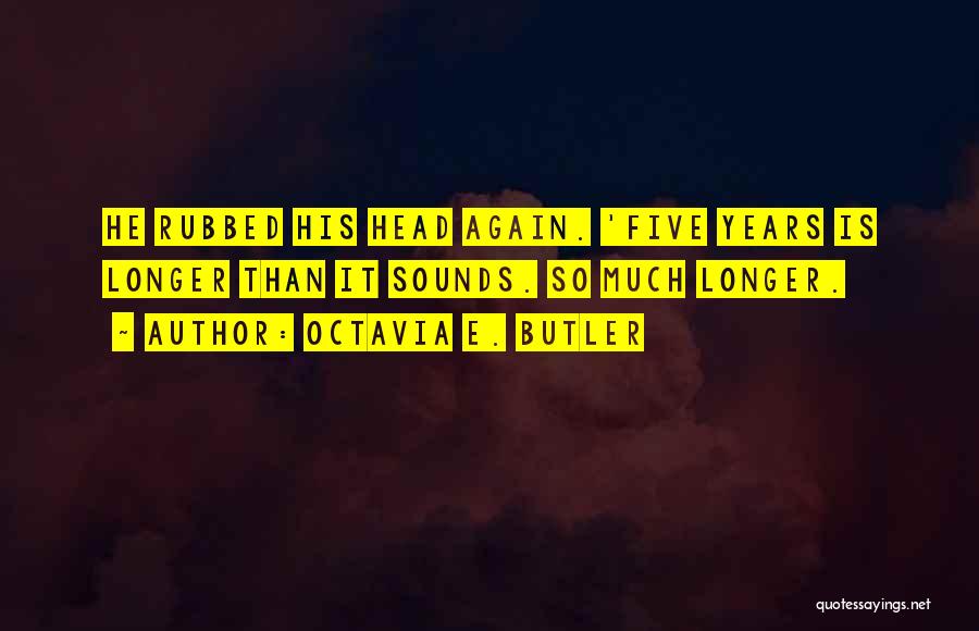 Octavia E. Butler Quotes: He Rubbed His Head Again. 'five Years Is Longer Than It Sounds. So Much Longer.