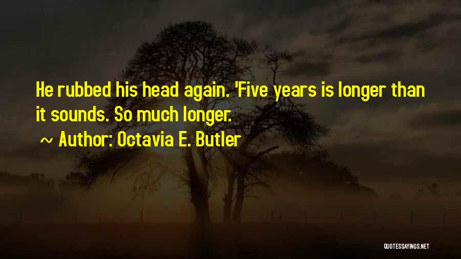 Octavia E. Butler Quotes: He Rubbed His Head Again. 'five Years Is Longer Than It Sounds. So Much Longer.