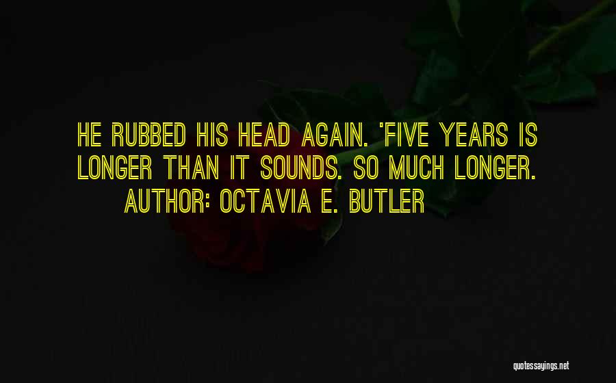 Octavia E. Butler Quotes: He Rubbed His Head Again. 'five Years Is Longer Than It Sounds. So Much Longer.