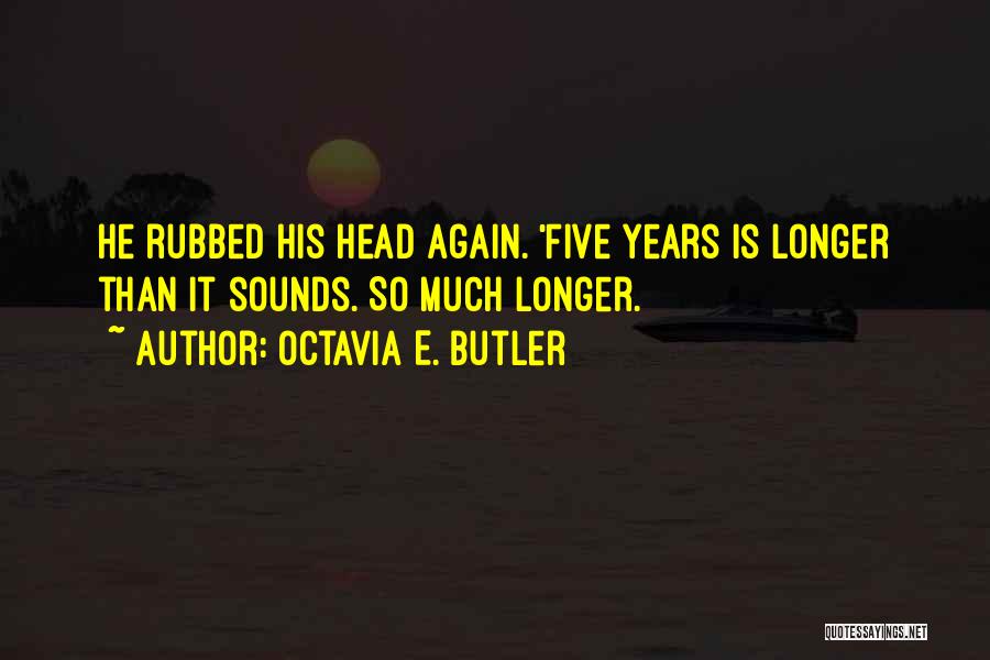 Octavia E. Butler Quotes: He Rubbed His Head Again. 'five Years Is Longer Than It Sounds. So Much Longer.