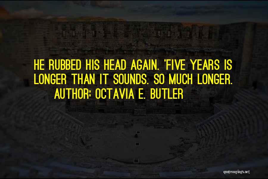 Octavia E. Butler Quotes: He Rubbed His Head Again. 'five Years Is Longer Than It Sounds. So Much Longer.