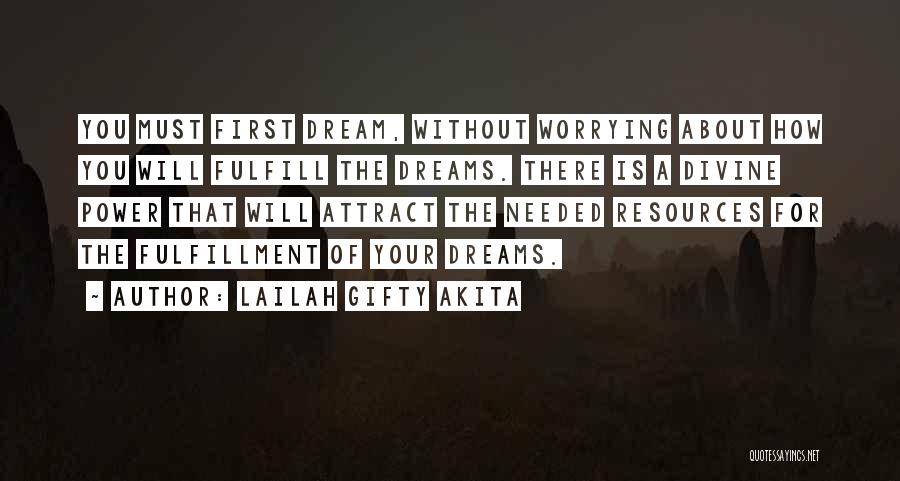 Lailah Gifty Akita Quotes: You Must First Dream, Without Worrying About How You Will Fulfill The Dreams. There Is A Divine Power That Will