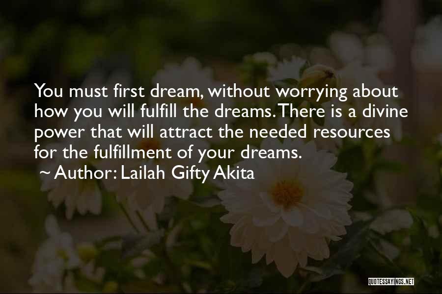 Lailah Gifty Akita Quotes: You Must First Dream, Without Worrying About How You Will Fulfill The Dreams. There Is A Divine Power That Will