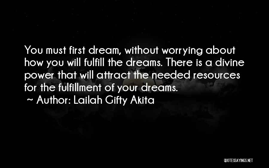 Lailah Gifty Akita Quotes: You Must First Dream, Without Worrying About How You Will Fulfill The Dreams. There Is A Divine Power That Will
