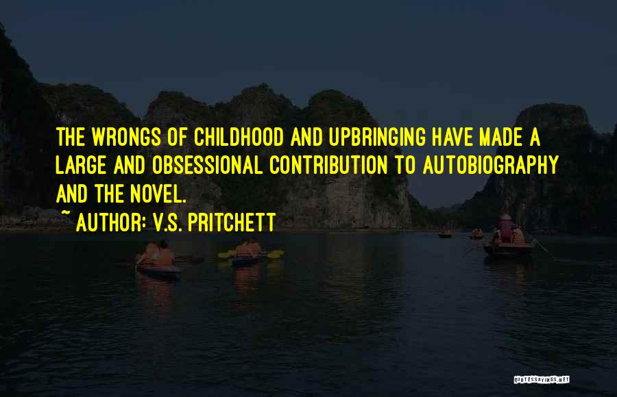 V.S. Pritchett Quotes: The Wrongs Of Childhood And Upbringing Have Made A Large And Obsessional Contribution To Autobiography And The Novel.