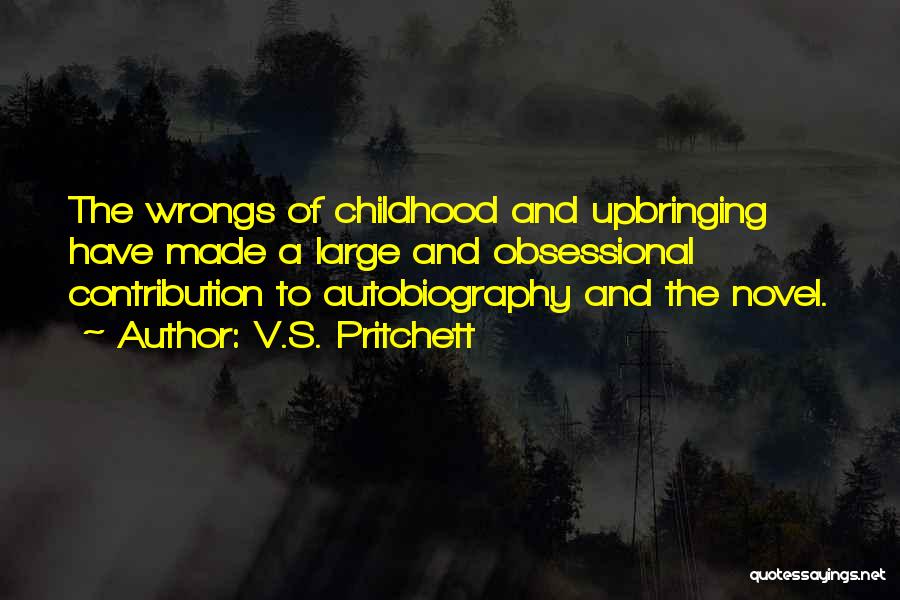 V.S. Pritchett Quotes: The Wrongs Of Childhood And Upbringing Have Made A Large And Obsessional Contribution To Autobiography And The Novel.