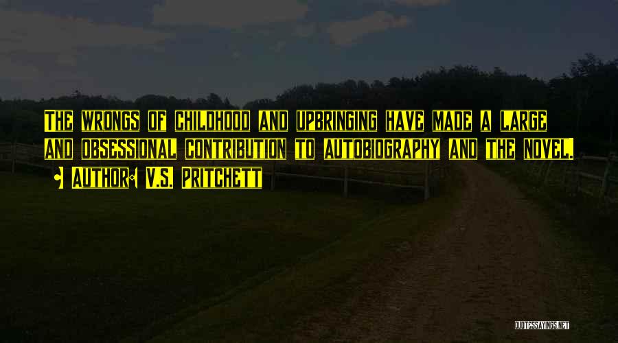 V.S. Pritchett Quotes: The Wrongs Of Childhood And Upbringing Have Made A Large And Obsessional Contribution To Autobiography And The Novel.