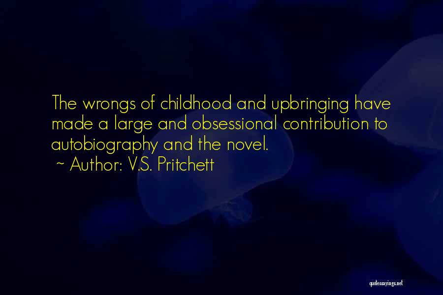 V.S. Pritchett Quotes: The Wrongs Of Childhood And Upbringing Have Made A Large And Obsessional Contribution To Autobiography And The Novel.