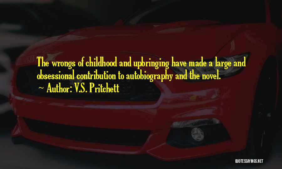 V.S. Pritchett Quotes: The Wrongs Of Childhood And Upbringing Have Made A Large And Obsessional Contribution To Autobiography And The Novel.