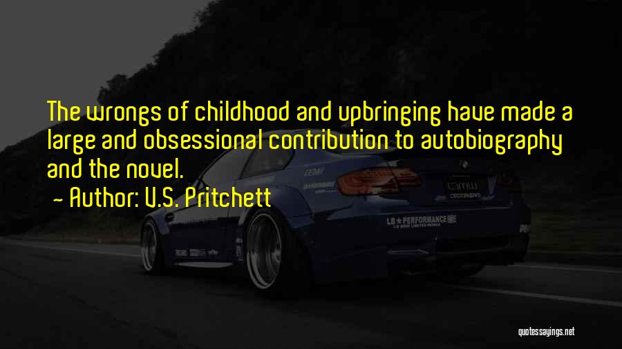 V.S. Pritchett Quotes: The Wrongs Of Childhood And Upbringing Have Made A Large And Obsessional Contribution To Autobiography And The Novel.