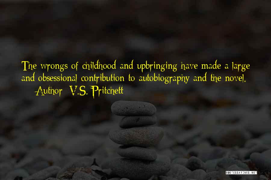 V.S. Pritchett Quotes: The Wrongs Of Childhood And Upbringing Have Made A Large And Obsessional Contribution To Autobiography And The Novel.