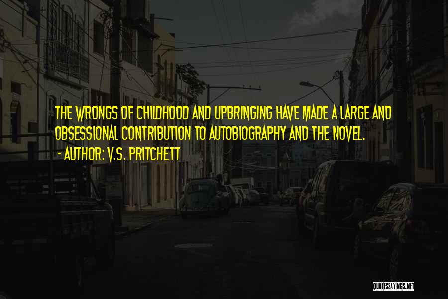 V.S. Pritchett Quotes: The Wrongs Of Childhood And Upbringing Have Made A Large And Obsessional Contribution To Autobiography And The Novel.