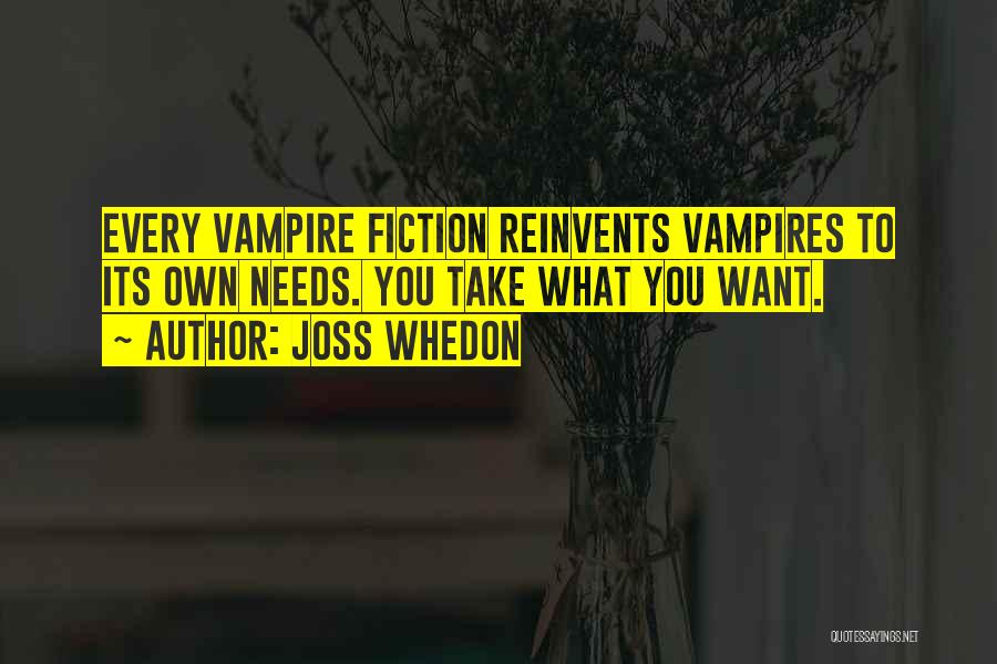 Joss Whedon Quotes: Every Vampire Fiction Reinvents Vampires To Its Own Needs. You Take What You Want.